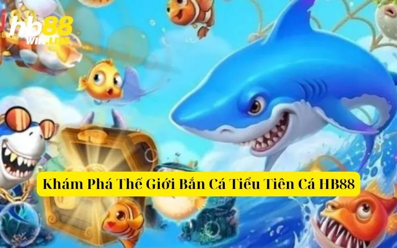 Khám Phá Thế Giới Bắn Cá Tiểu Tiên Cá HB88